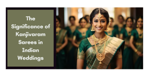 The Significance of Kanjivaram Sarees in Indian Weddings